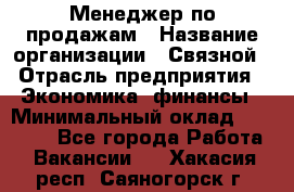 Менеджер по продажам › Название организации ­ Связной › Отрасль предприятия ­ Экономика, финансы › Минимальный оклад ­ 25 000 - Все города Работа » Вакансии   . Хакасия респ.,Саяногорск г.